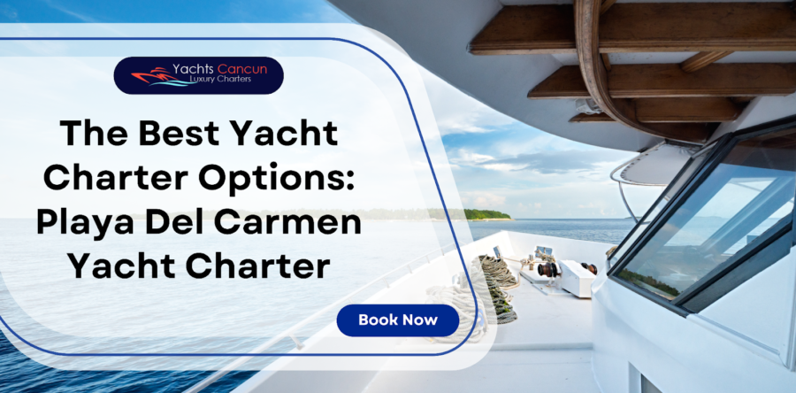 The Best Yacht Charter Options: Playa Del Carmen Yacht Charter