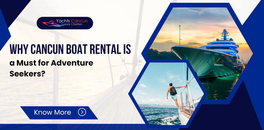 Why Cancun Boat Rental is a Must for Adventure Seekers?